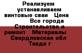 Реализуем, устанавливаем винтовые сваи › Цена ­ 1 250 - Все города Строительство и ремонт » Материалы   . Свердловская обл.,Тавда г.